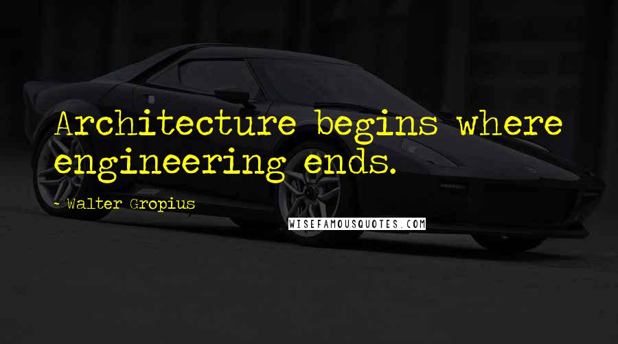 Walter Gropius Quotes: Architecture begins where engineering ends.