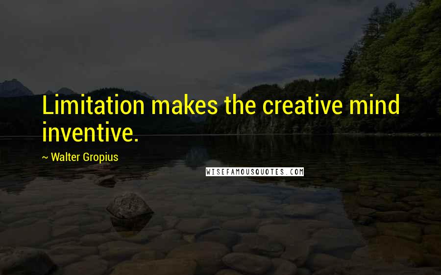 Walter Gropius Quotes: Limitation makes the creative mind inventive.