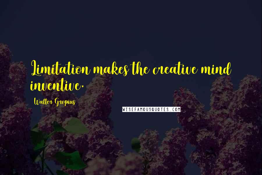 Walter Gropius Quotes: Limitation makes the creative mind inventive.
