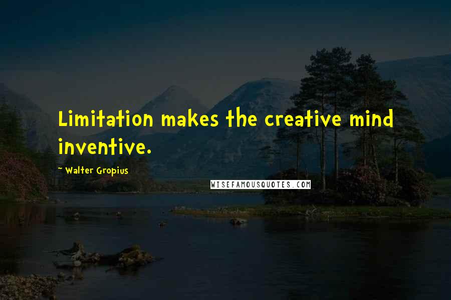 Walter Gropius Quotes: Limitation makes the creative mind inventive.