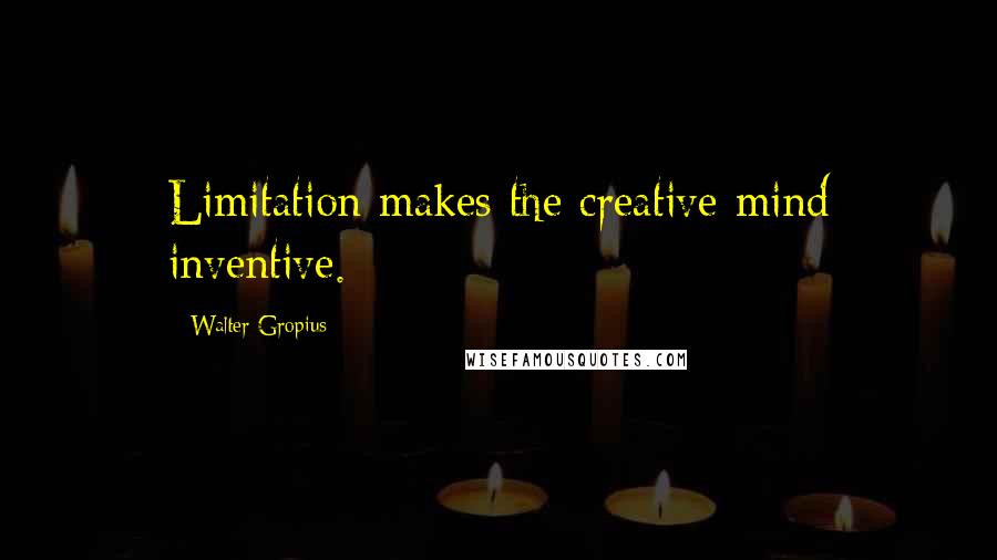 Walter Gropius Quotes: Limitation makes the creative mind inventive.