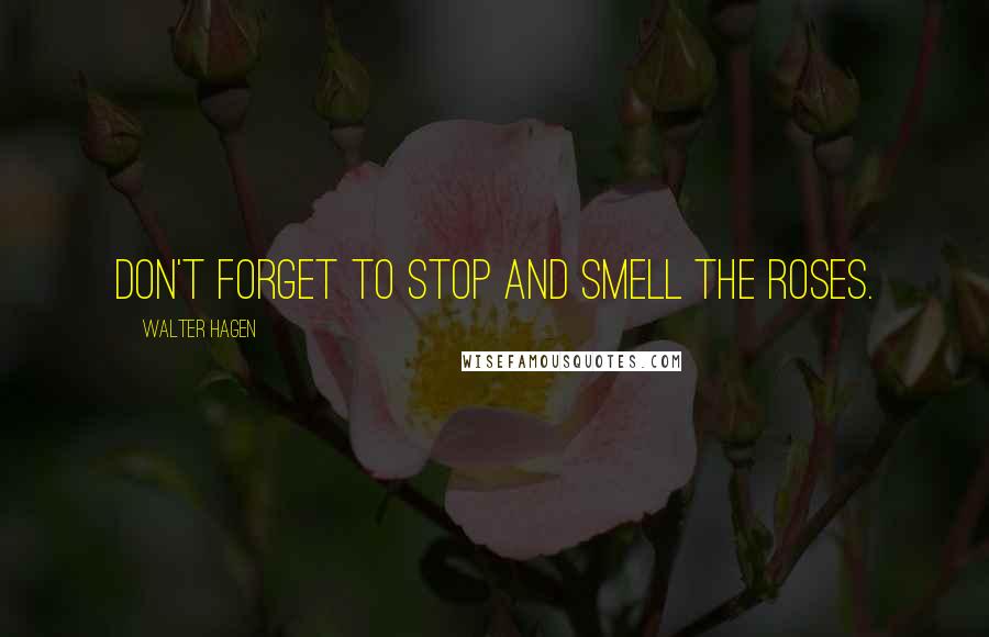 Walter Hagen Quotes: Don't forget to stop and smell the roses.