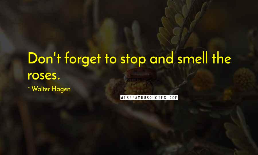 Walter Hagen Quotes: Don't forget to stop and smell the roses.