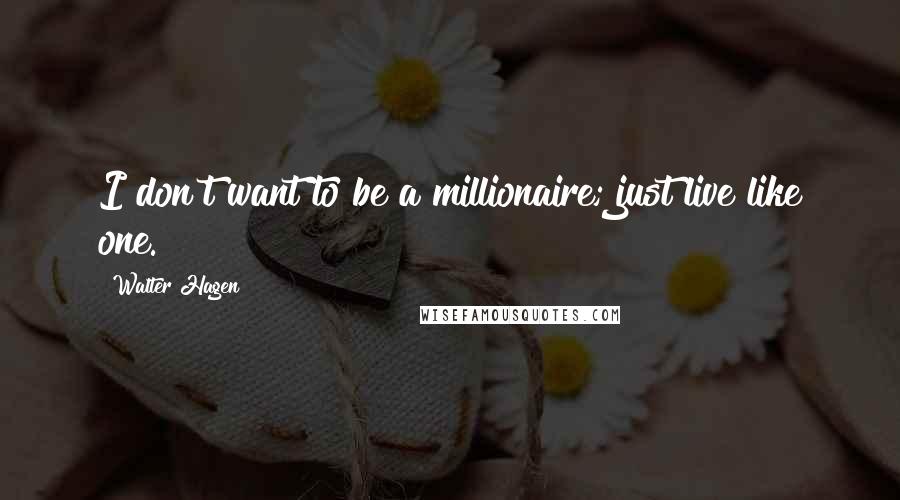 Walter Hagen Quotes: I don't want to be a millionaire; just live like one.