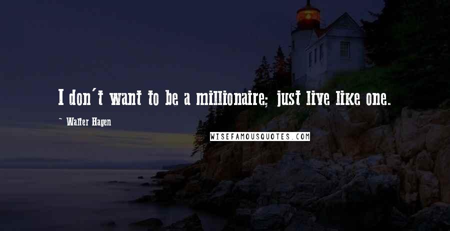 Walter Hagen Quotes: I don't want to be a millionaire; just live like one.