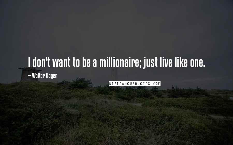 Walter Hagen Quotes: I don't want to be a millionaire; just live like one.