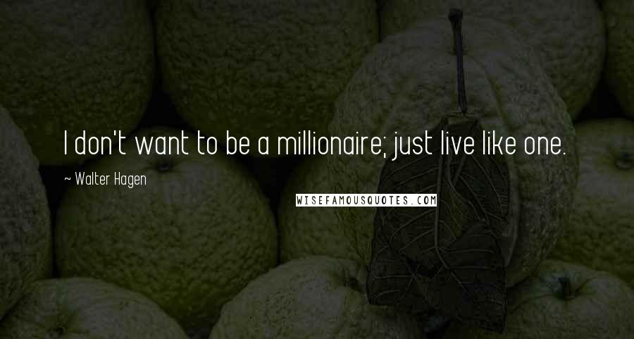 Walter Hagen Quotes: I don't want to be a millionaire; just live like one.