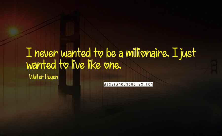 Walter Hagen Quotes: I never wanted to be a millionaire. I just wanted to live like one.