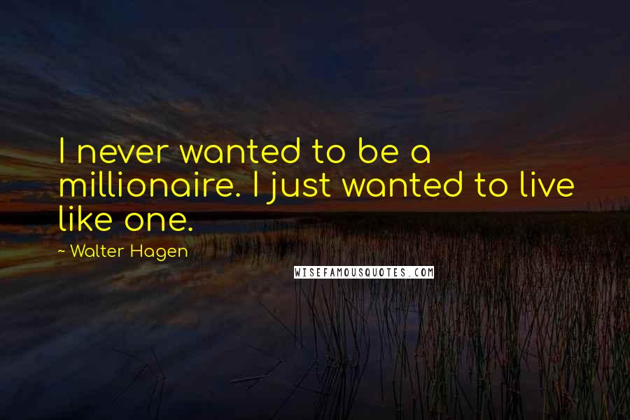 Walter Hagen Quotes: I never wanted to be a millionaire. I just wanted to live like one.