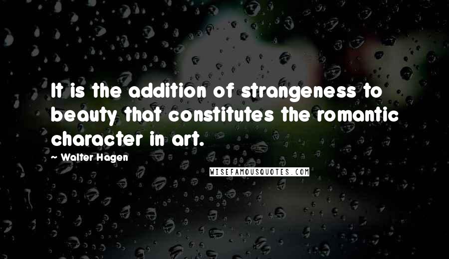 Walter Hagen Quotes: It is the addition of strangeness to beauty that constitutes the romantic character in art.