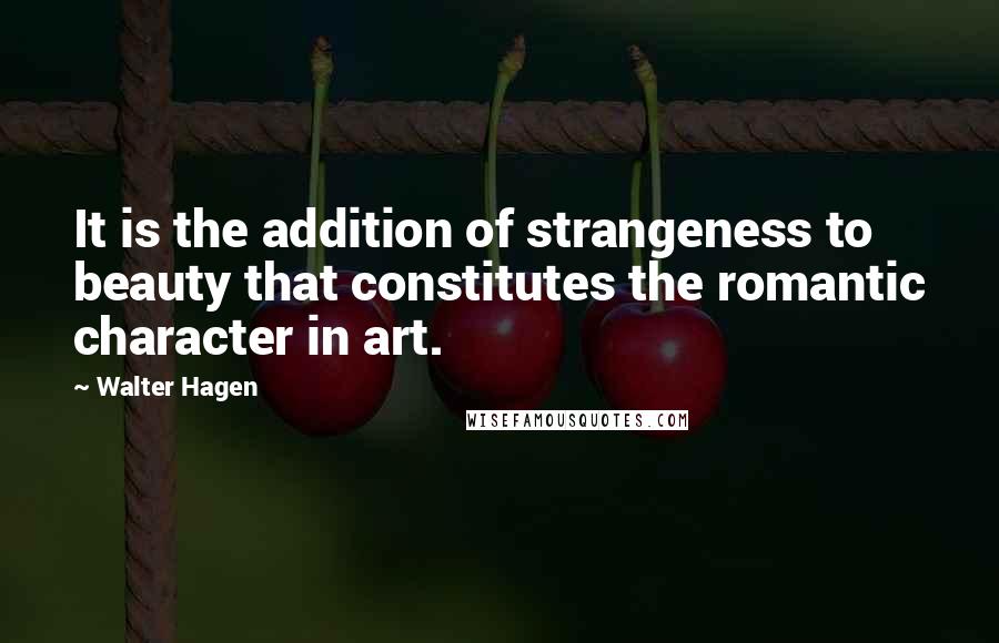 Walter Hagen Quotes: It is the addition of strangeness to beauty that constitutes the romantic character in art.