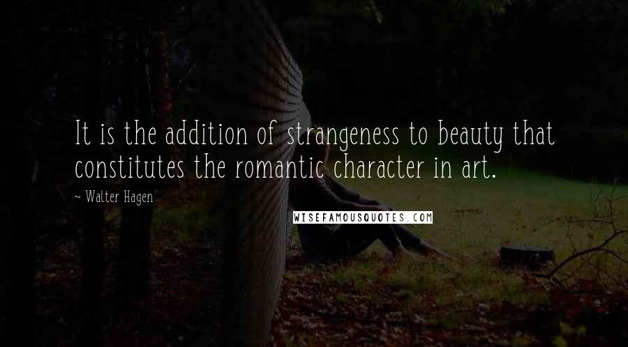 Walter Hagen Quotes: It is the addition of strangeness to beauty that constitutes the romantic character in art.