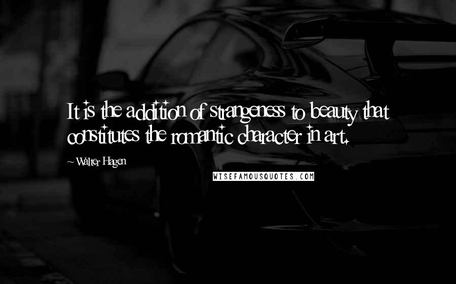 Walter Hagen Quotes: It is the addition of strangeness to beauty that constitutes the romantic character in art.