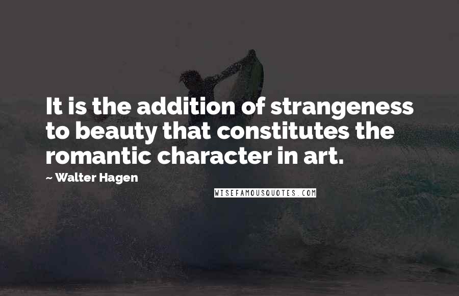 Walter Hagen Quotes: It is the addition of strangeness to beauty that constitutes the romantic character in art.