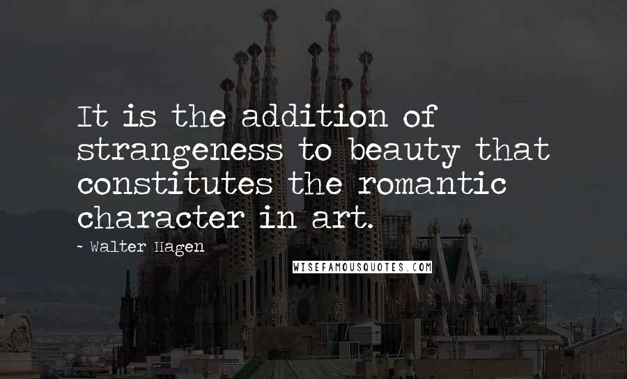 Walter Hagen Quotes: It is the addition of strangeness to beauty that constitutes the romantic character in art.