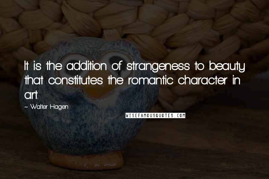 Walter Hagen Quotes: It is the addition of strangeness to beauty that constitutes the romantic character in art.