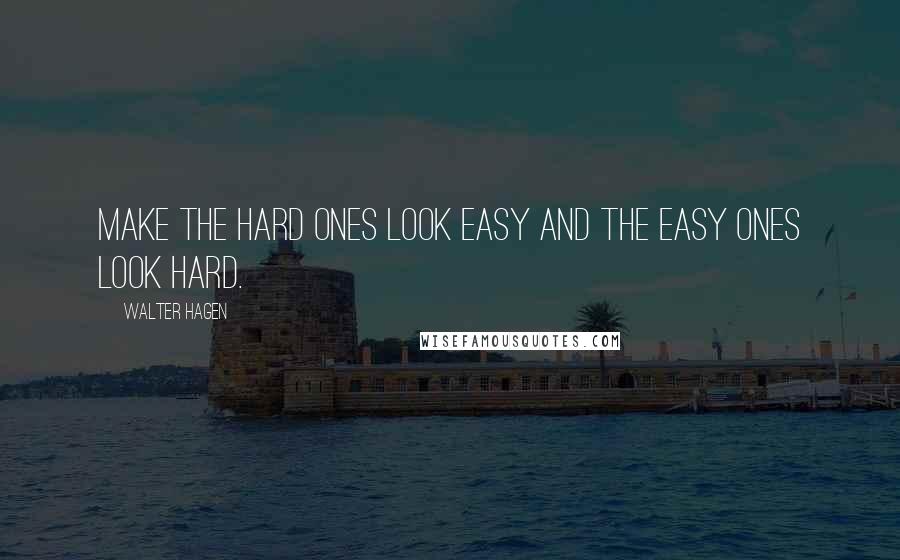 Walter Hagen Quotes: Make the hard ones look easy and the easy ones look hard.