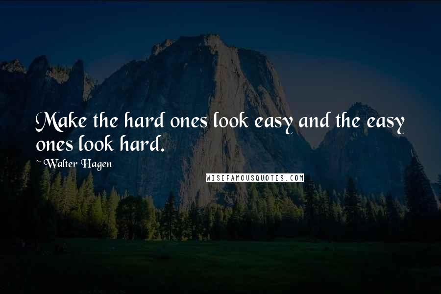 Walter Hagen Quotes: Make the hard ones look easy and the easy ones look hard.