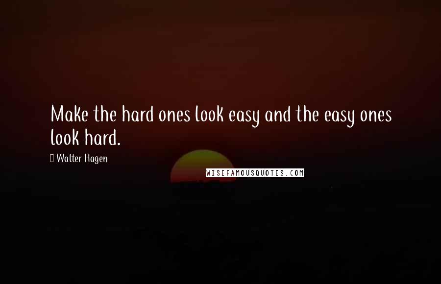 Walter Hagen Quotes: Make the hard ones look easy and the easy ones look hard.