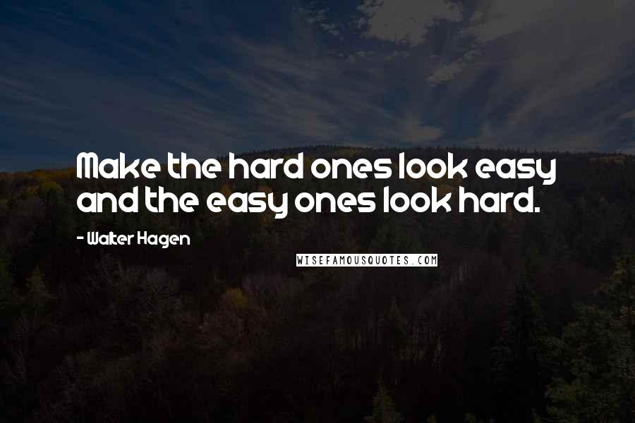 Walter Hagen Quotes: Make the hard ones look easy and the easy ones look hard.