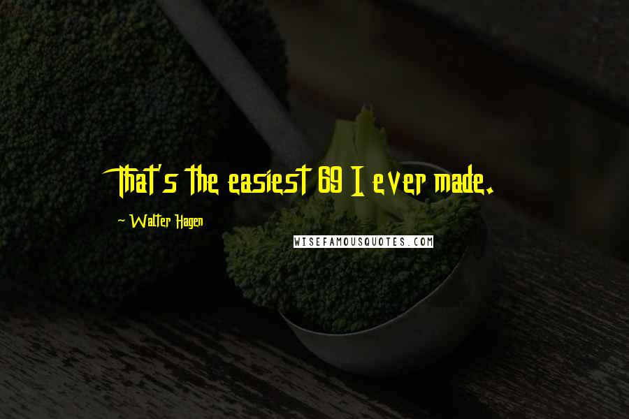Walter Hagen Quotes: That's the easiest 69 I ever made.