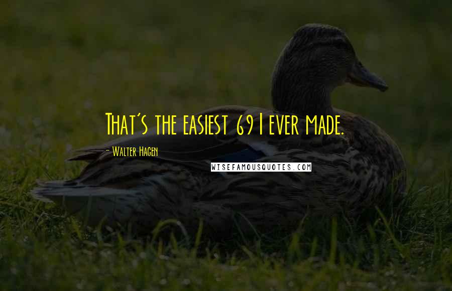 Walter Hagen Quotes: That's the easiest 69 I ever made.