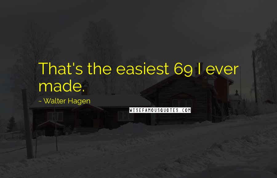 Walter Hagen Quotes: That's the easiest 69 I ever made.