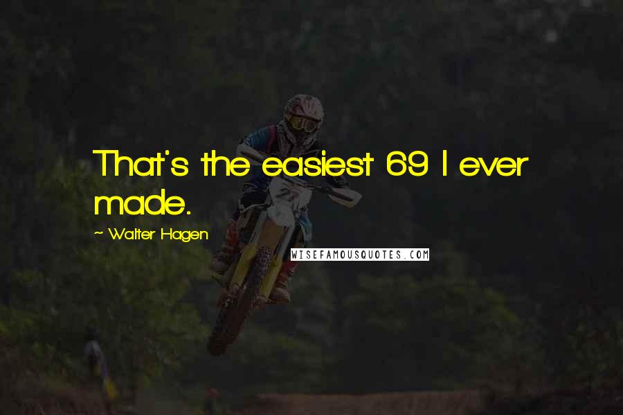 Walter Hagen Quotes: That's the easiest 69 I ever made.