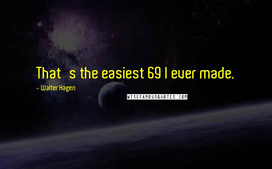 Walter Hagen Quotes: That's the easiest 69 I ever made.
