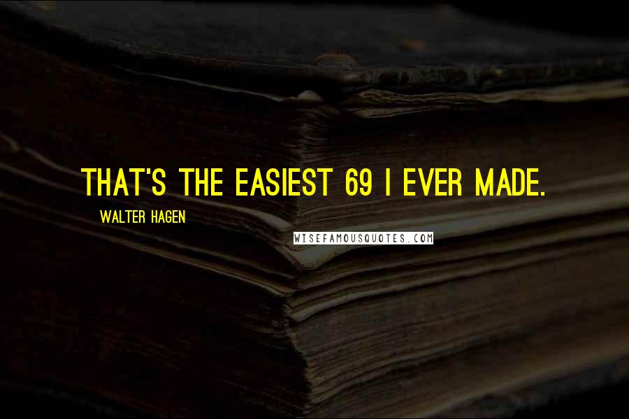 Walter Hagen Quotes: That's the easiest 69 I ever made.