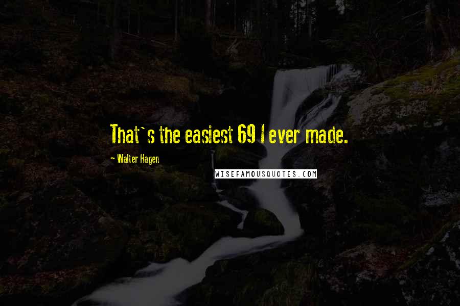Walter Hagen Quotes: That's the easiest 69 I ever made.