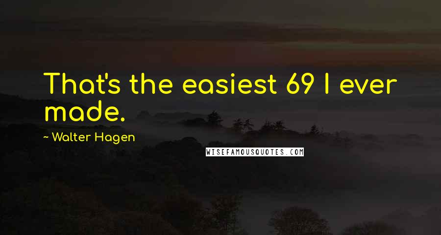 Walter Hagen Quotes: That's the easiest 69 I ever made.