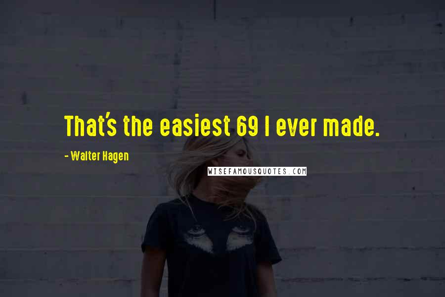 Walter Hagen Quotes: That's the easiest 69 I ever made.