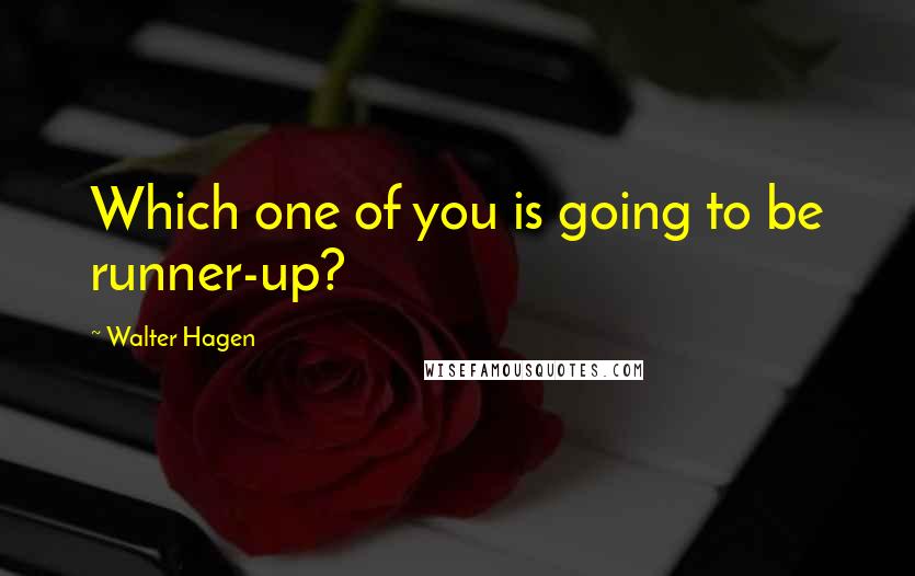 Walter Hagen Quotes: Which one of you is going to be runner-up?