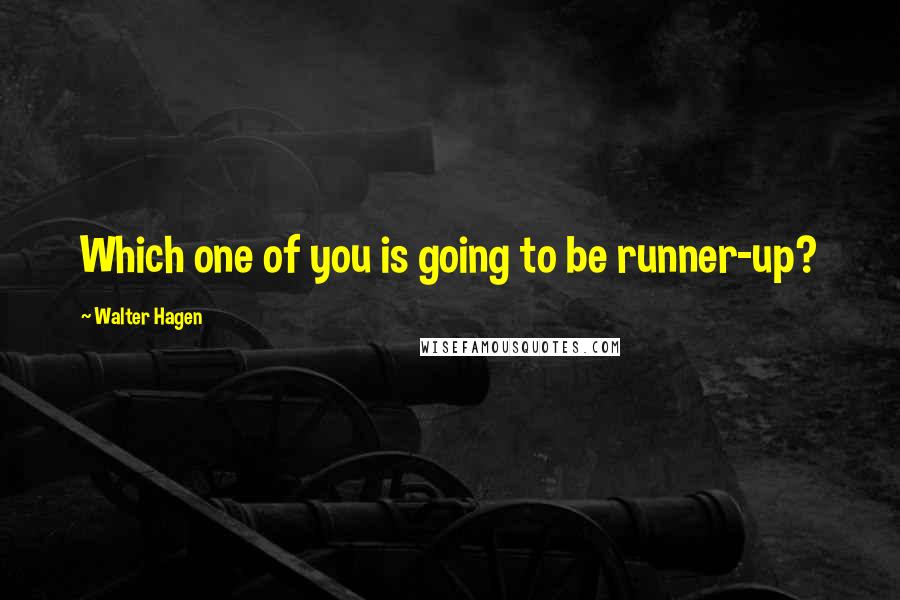 Walter Hagen Quotes: Which one of you is going to be runner-up?