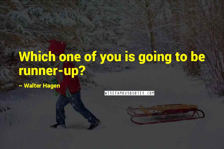 Walter Hagen Quotes: Which one of you is going to be runner-up?