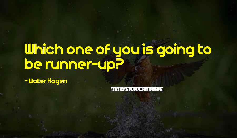 Walter Hagen Quotes: Which one of you is going to be runner-up?