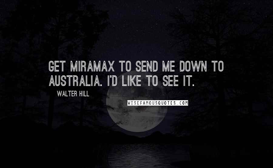 Walter Hill Quotes: Get Miramax to send me down to Australia. I'd like to see it.