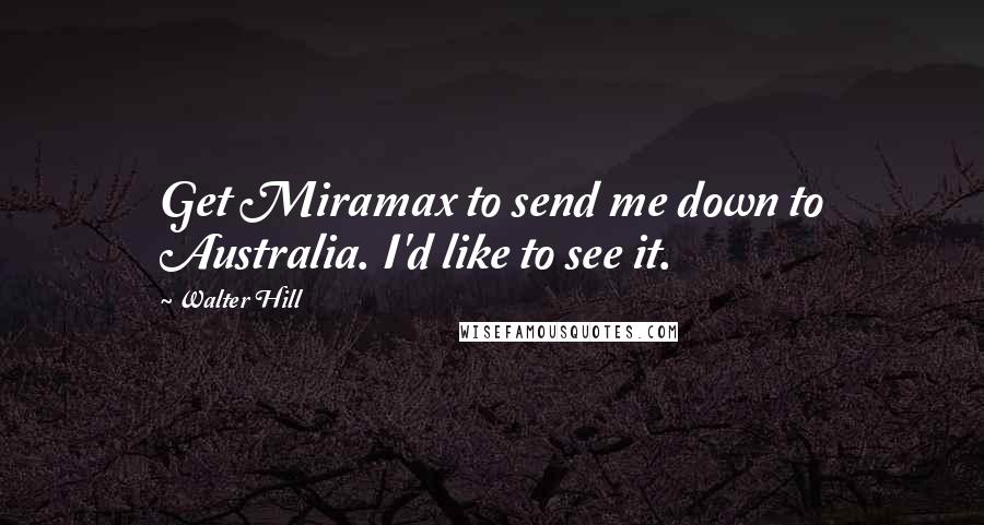 Walter Hill Quotes: Get Miramax to send me down to Australia. I'd like to see it.