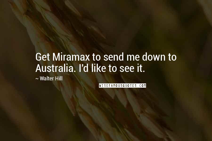 Walter Hill Quotes: Get Miramax to send me down to Australia. I'd like to see it.