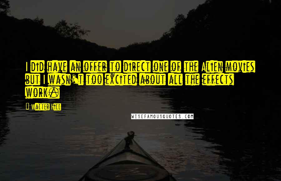 Walter Hill Quotes: I did have an offer to direct one of the Alien movies but I wasn't too excited about all the effects work.