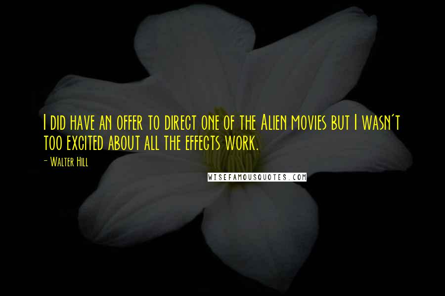 Walter Hill Quotes: I did have an offer to direct one of the Alien movies but I wasn't too excited about all the effects work.