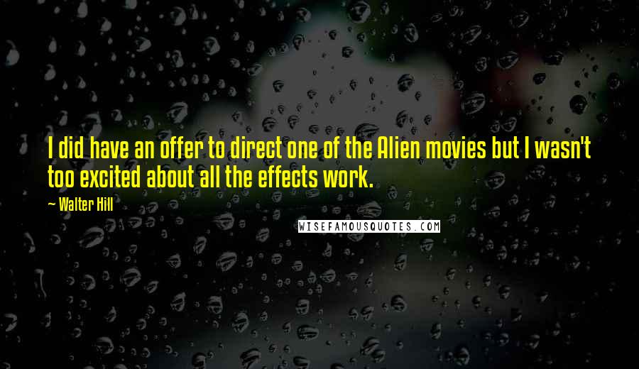 Walter Hill Quotes: I did have an offer to direct one of the Alien movies but I wasn't too excited about all the effects work.