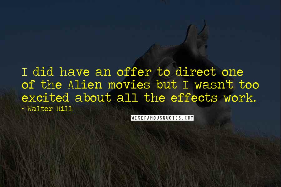Walter Hill Quotes: I did have an offer to direct one of the Alien movies but I wasn't too excited about all the effects work.
