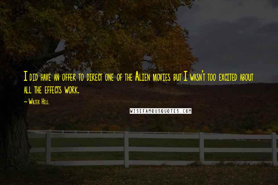 Walter Hill Quotes: I did have an offer to direct one of the Alien movies but I wasn't too excited about all the effects work.