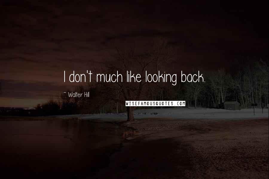 Walter Hill Quotes: I don't much like looking back.