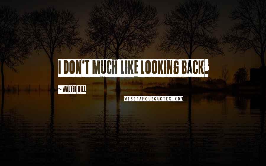 Walter Hill Quotes: I don't much like looking back.