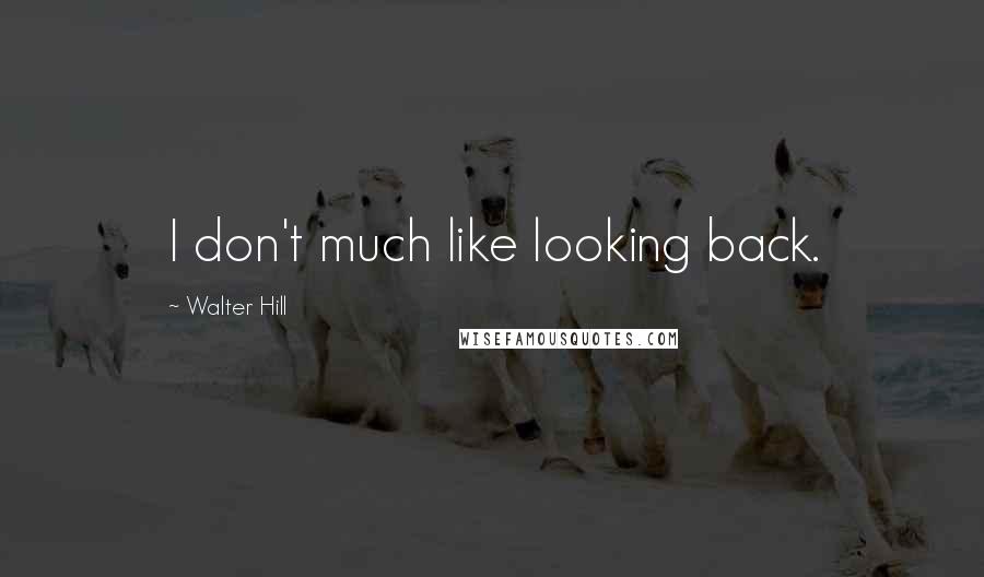 Walter Hill Quotes: I don't much like looking back.
