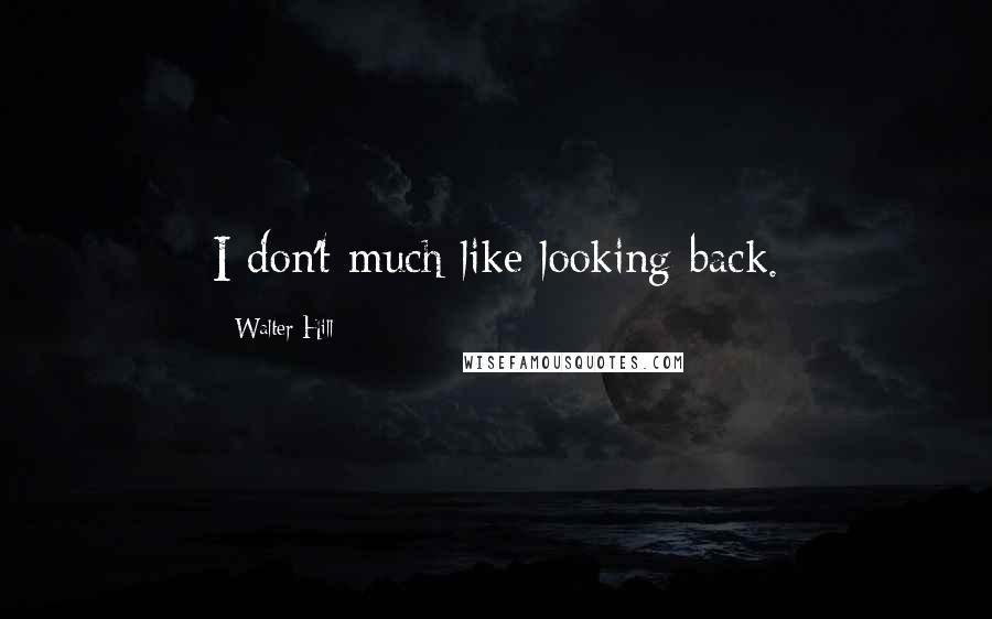 Walter Hill Quotes: I don't much like looking back.