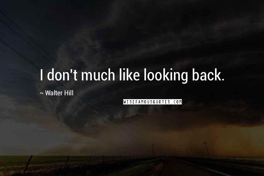 Walter Hill Quotes: I don't much like looking back.